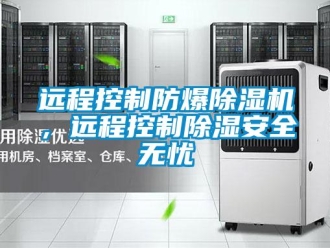 知識(shí)百科遠(yuǎn)程控制防爆除濕機(jī)，遠(yuǎn)程控制除濕安全無憂