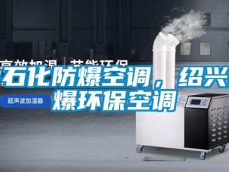 企業(yè)新聞中石化防爆空調(diào)，紹興防爆環(huán)保空調(diào)