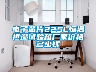 知識(shí)百科電子芯片225L恒溫恒濕試驗(yàn)箱廠家價(jià)格多少錢(qián)