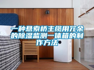 企業新聞一種懸索橋主纜用冗余的除濕監測一體箱的制作方法