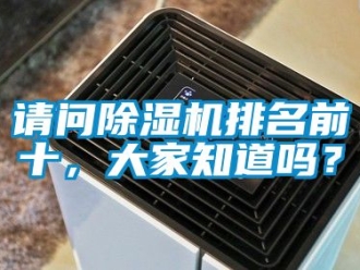 行業新聞請問除濕機排名前十，大家知道嗎？
