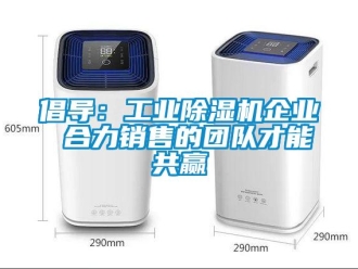 企業(yè)新聞倡導：工業(yè)除濕機企業(yè) 合力銷售的團隊才能共贏