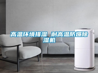 企業(yè)新聞高溫環(huán)境排濕 耐高溫防爆除濕機(jī)