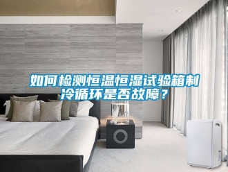 知識百科如何檢測恒溫恒濕試驗箱制冷循環是否故障？