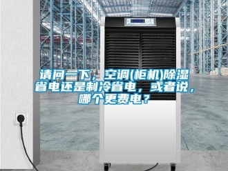 行業新聞請問一下，空調(柜機)除濕省電還是制冷省電，或者說，哪個更費電？