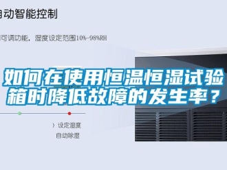 知識百科如何在使用恒溫恒濕試驗箱時降低故障的發(fā)生率？