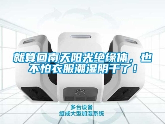 行業(yè)新聞就算回南天陽光絕緣體，也不怕衣服潮濕陰干了！
