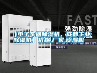 企業新聞【電子車間除濕機，成都工業除濕機】價格,廠家,除濕機