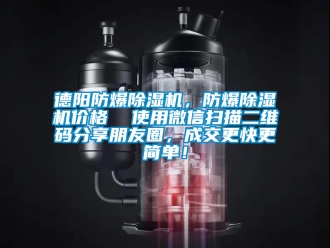 企業新聞德陽防爆除濕機，防爆除濕機價格  使用微信掃描二維碼分享朋友圈，成交更快更簡單！