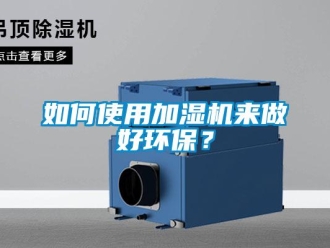常見問題如何使用加濕機來做好環(huán)保？