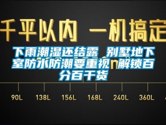 企業(yè)新聞下雨潮濕還結(jié)露 別墅地下室防水防潮要重視 解鎖百分百干貨