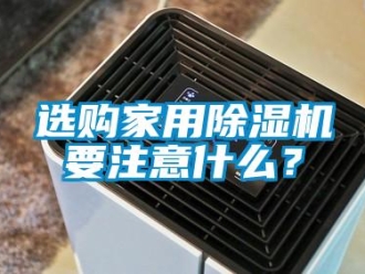 知識(shí)百科選購(gòu)家用除濕機(jī)要注意什么？
