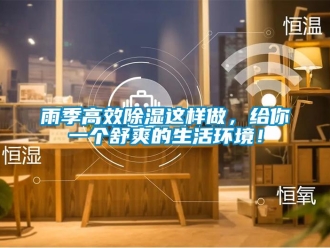 知識百科雨季高效除濕這樣做，給你一個舒爽的生活環(huán)境！