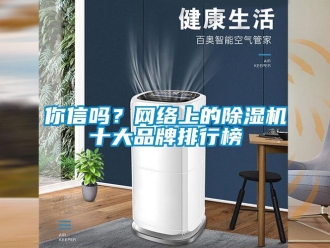 常見問題你信嗎？網(wǎng)絡(luò)上的除濕機(jī)十大品牌排行榜