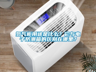 企業新聞氮氣柜用途是什么？它與電子防潮箱的區別在哪里？