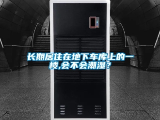 企業新聞長期居住在地下車庫上的一樓,會不會潮濕？