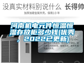 知識百科河南機電元件恒溫恒濕存放柜多少錢(優(yōu)秀，2022已更新)