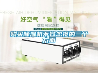 企業(yè)新聞購買除濕機不容忽視的三個方面