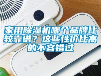 企業新聞家用除濕機哪個品牌比較靠譜？這些性價比高的不容錯過