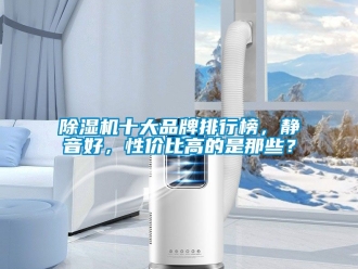企業(yè)新聞除濕機(jī)十大品牌排行榜，靜音好，性價(jià)比高的是那些？