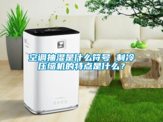 企業新聞空調抽濕是什么符號 制冷壓縮機的特點是什么？