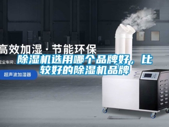 企業(yè)新聞除濕機選用哪個品牌好，比較好的除濕機品牌
