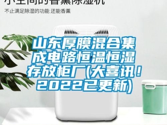 知識百科山東厚膜混合集成電路恒溫恒濕存放柜廠(大喜訊！2022已更新)