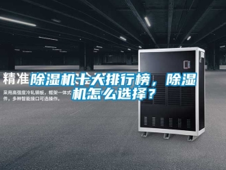 行業新聞除濕機十大排行榜，除濕機怎么選擇？