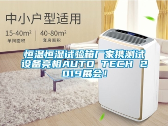 知識百科恒溫恒濕試驗箱廠家攜測試設備亮相AUTO TECH 2019展會！