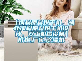 企業新聞【飼料原料烘干機、湖北飼料原料烘干機設計、雙工機械設備】價格,廠家,除濕機
