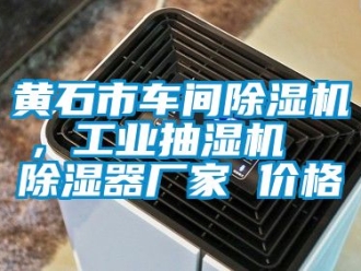 企業新聞黃石市車間除濕機，工業抽濕機  除濕器廠家 價格