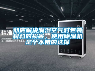 企業(yè)新聞徹底解決潮濕空氣對(duì)包裝材料的損害，使用除濕機(jī)是個(gè)不錯(cuò)的選擇