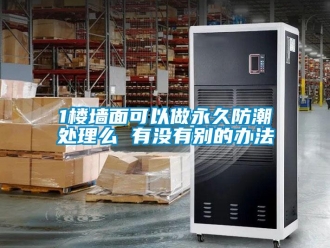 企業(yè)新聞1樓墻面可以做永久防潮處理么 有沒(méi)有別的辦法