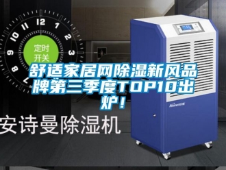 企業(yè)新聞舒適家居網(wǎng)除濕新風(fēng)品牌第三季度TOP10出爐！