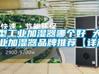 企業新聞大型工業加濕器哪個好 大型工業加濕器品牌推薦【詳解】