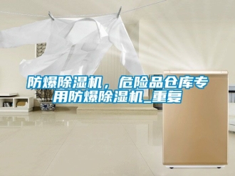 企業(yè)新聞防爆除濕機，危險品倉庫專用防爆除濕機_重復
