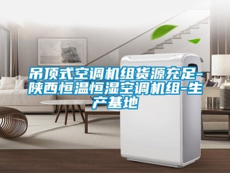 知識(shí)百科吊頂式空調(diào)機(jī)組貨源充足-陜西恒溫恒濕空調(diào)機(jī)組-生產(chǎn)基地
