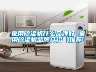 企業(yè)新聞家用除濕機(jī)什么品牌好 家用除濕機(jī)品牌介紹【推薦】