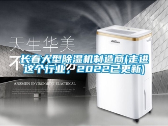行業新聞長春大型除濕機制造商(走進這個行業，2022已更新)