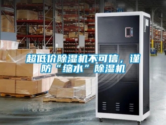 企業(yè)新聞超低價除濕機不可信，謹防“縮水”除濕機