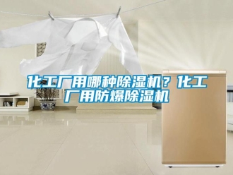 行業新聞化工廠用哪種除濕機？化工廠用防爆除濕機