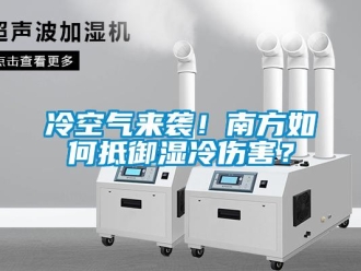 常見(jiàn)問(wèn)題冷空氣來(lái)襲！南方如何抵御濕冷傷害？