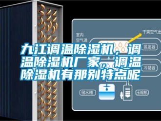 企業(yè)新聞九江調(diào)溫除濕機(jī)，調(diào)溫除濕機(jī)廠家，調(diào)溫除濕機(jī)有那別特點(diǎn)呢
