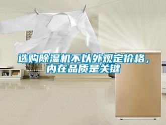 知識(shí)百科選購(gòu)除濕機(jī)不以外觀定價(jià)格，內(nèi)在品質(zhì)是關(guān)鍵