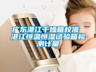知識百科廣東湛江干燥箱校準 湛江恒溫恒濕試驗箱檢測計量
