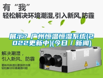 知識百科展示？廣州恒溫恒濕系統(tǒng)(2022更新中)(今日／新聞)