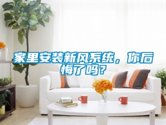 企業新聞家里安裝新風系統，你后悔了嗎？