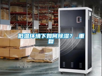 企業新聞低溫環境下如何除濕？_重復