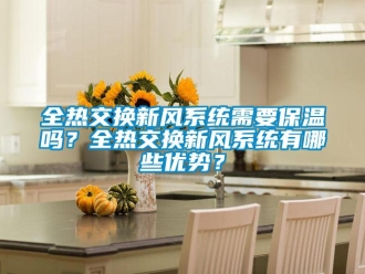 企業新聞全熱交換新風系統需要保溫嗎？全熱交換新風系統有哪些優勢？