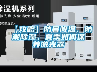 企業(yè)新聞【攻略】防暑降溫、防潮除濕，夏季如何保養(yǎng)激光器